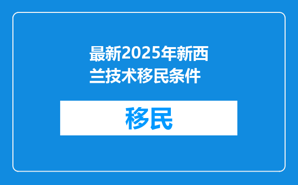 最新2025年新西兰技术移民条件
