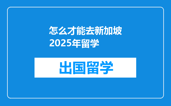 怎么才能去新加坡2025年留学