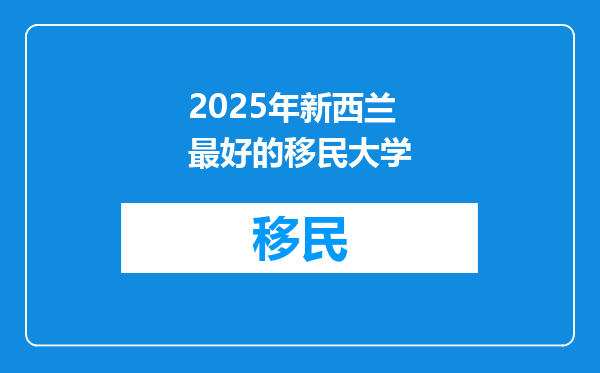 2025年新西兰最好的移民大学