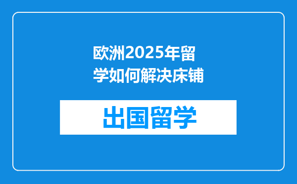 欧洲2025年留学如何解决床铺
