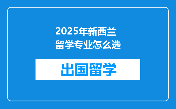 2025年新西兰留学专业怎么选