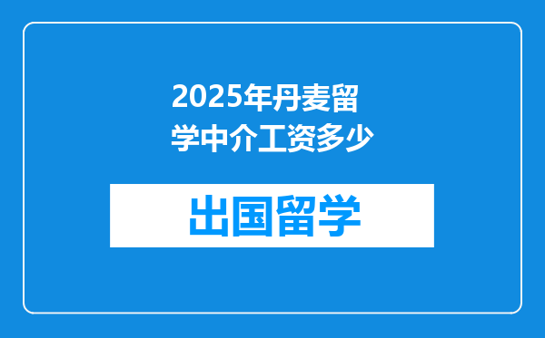 2025年丹麦留学中介工资多少