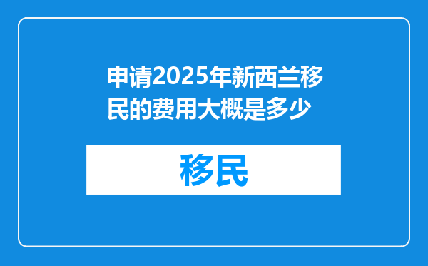 申请2025年新西兰移民的费用大概是多少