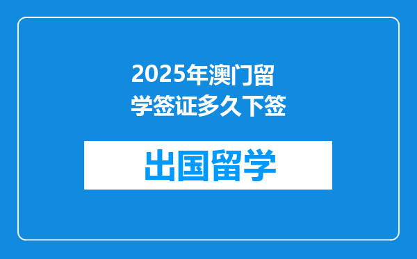 2025年澳门留学签证多久下签