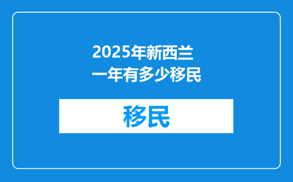 2025年新西兰一年有多少移民