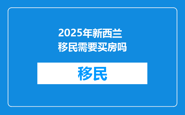 2025年新西兰移民需要买房吗