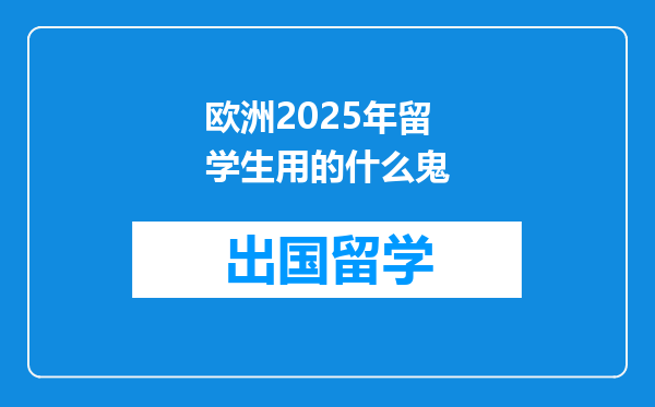 欧洲2025年留学生用的什么鬼