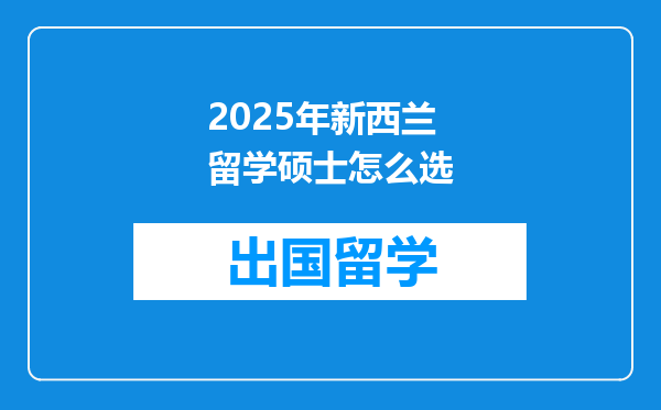 2025年新西兰留学硕士怎么选