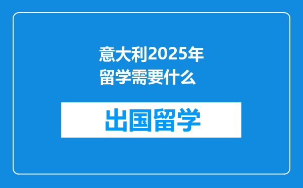意大利2025年留学需要什么