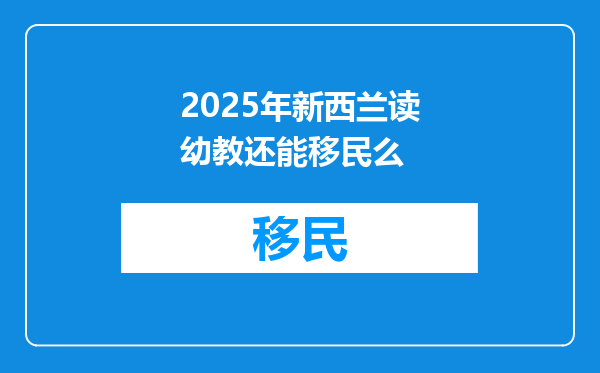 2025年新西兰读幼教还能移民么