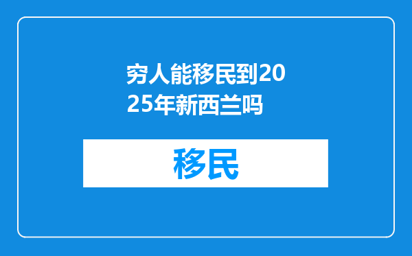 穷人能移民到2025年新西兰吗