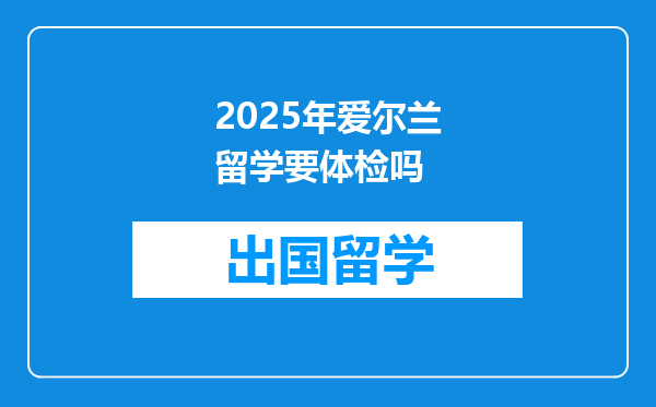 2025年爱尔兰留学要体检吗