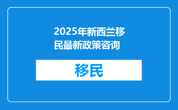 2025年新西兰移民最新政策咨询