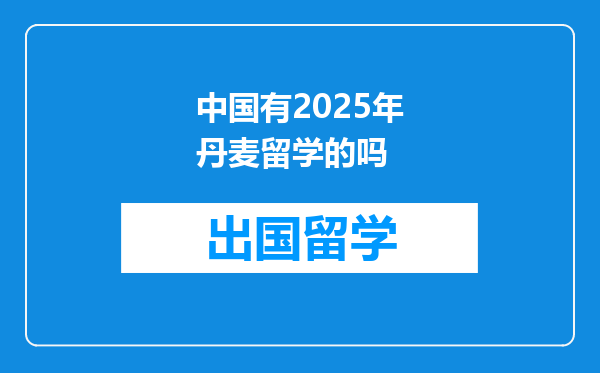 中国有2025年丹麦留学的吗