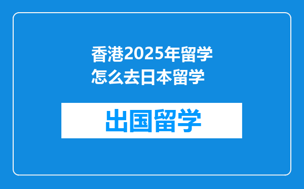 香港2025年留学怎么去日本留学