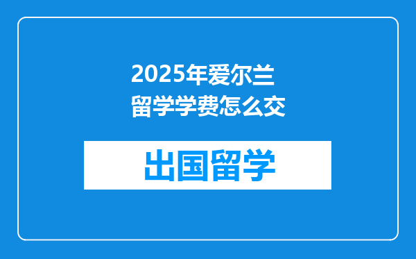 2025年爱尔兰留学学费怎么交