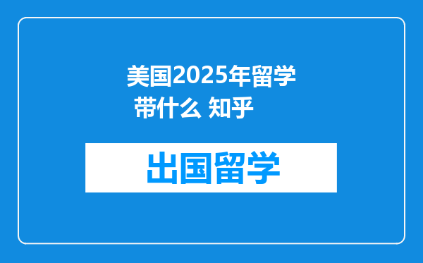 美国2025年留学 带什么 知乎