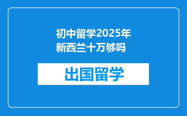 初中留学2025年新西兰十万够吗