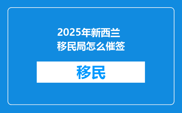 2025年新西兰移民局怎么催签