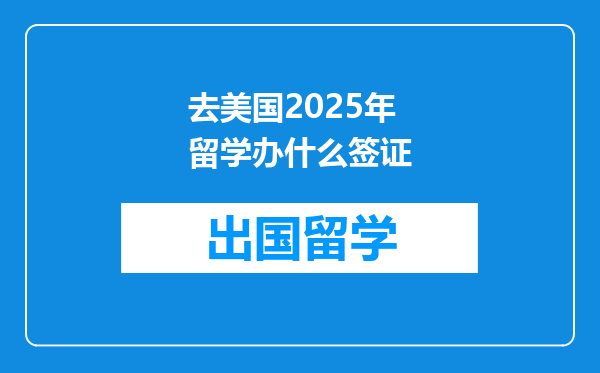 去美国2025年留学办什么签证