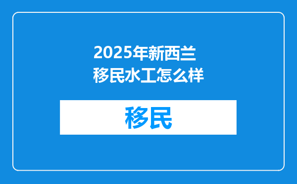 2025年新西兰移民水工怎么样