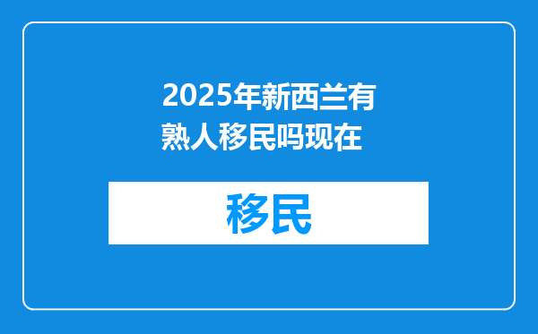 2025年新西兰有熟人移民吗现在
