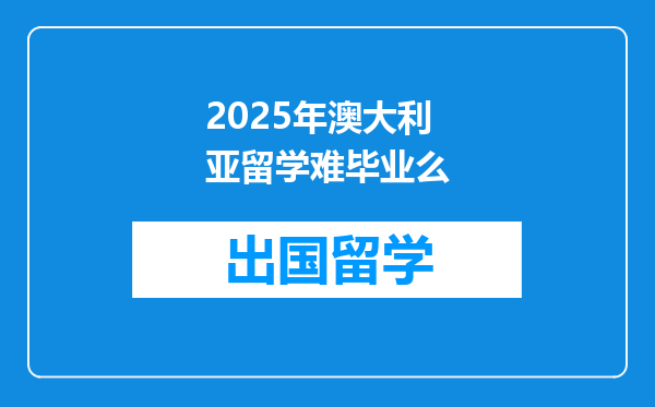 2025年澳大利亚留学难毕业么