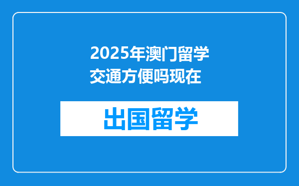 2025年澳门留学交通方便吗现在