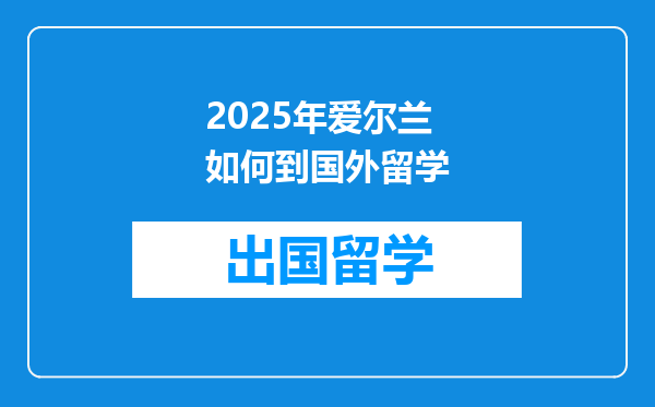 2025年爱尔兰如何到国外留学