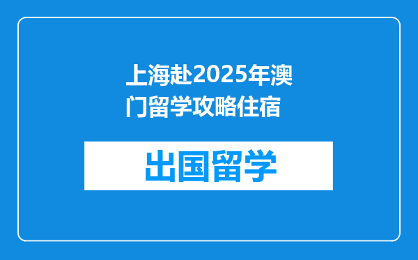 上海赴2025年澳门留学攻略住宿