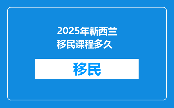 2025年新西兰移民课程多久