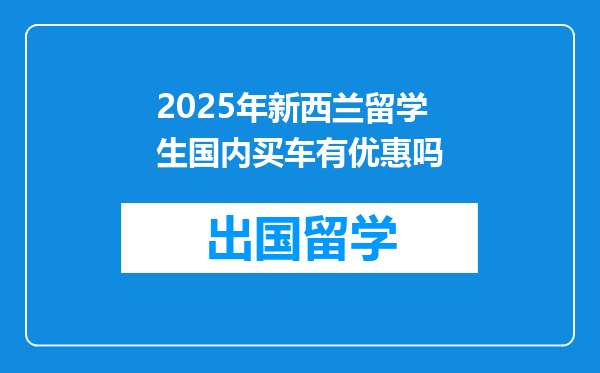 2025年新西兰留学生国内买车有优惠吗