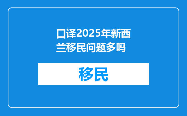 口译2025年新西兰移民问题多吗