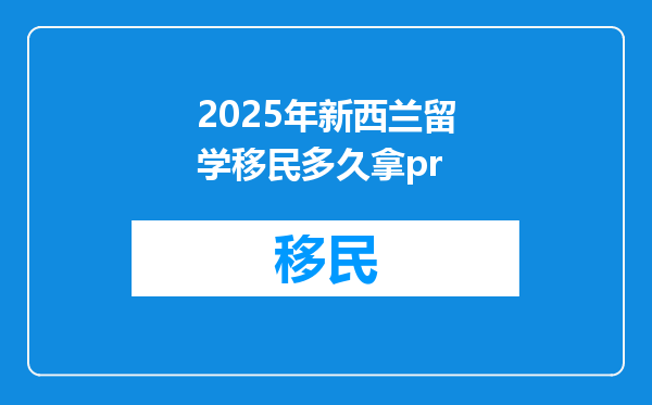 2025年新西兰留学移民多久拿pr