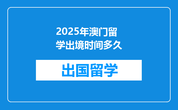 2025年澳门留学出境时间多久