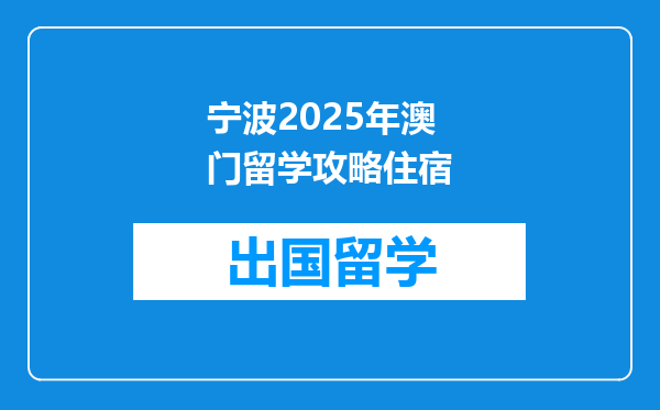 宁波2025年澳门留学攻略住宿