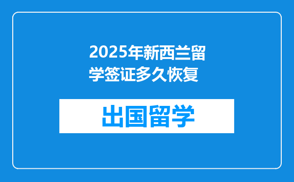 2025年新西兰留学签证多久恢复
