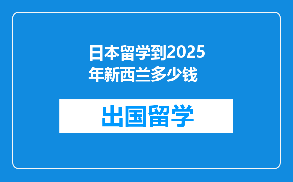 日本留学到2025年新西兰多少钱