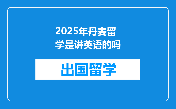 2025年丹麦留学是讲英语的吗