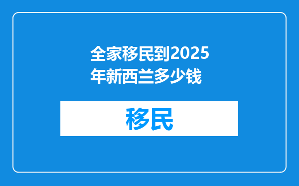 全家移民到2025年新西兰多少钱