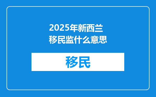 2025年新西兰移民监什么意思