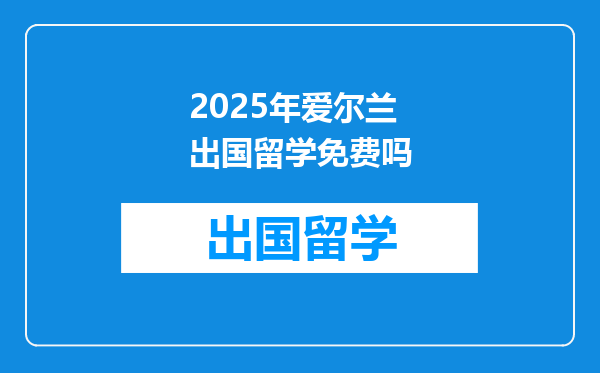2025年爱尔兰出国留学免费吗