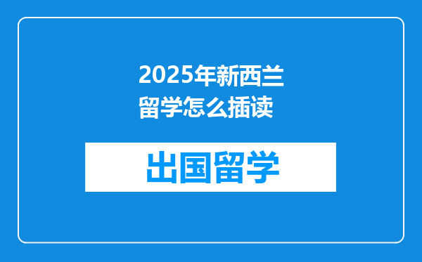 2025年新西兰留学怎么插读