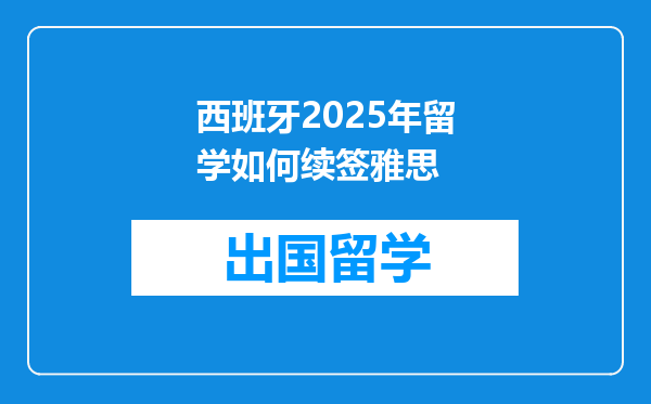 西班牙2025年留学如何续签雅思