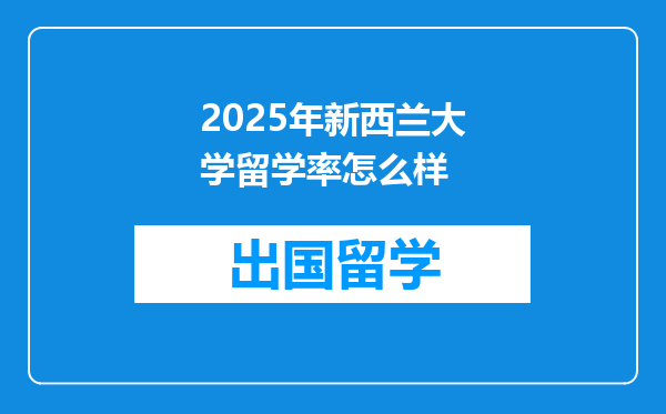 2025年新西兰大学留学率怎么样