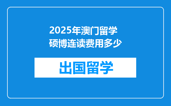 2025年澳门留学硕博连读费用多少