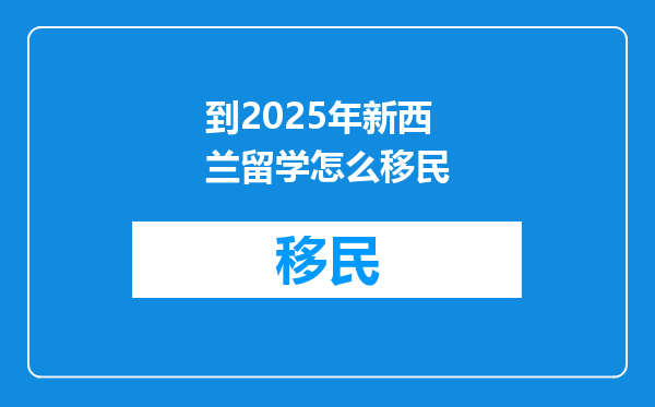到2025年新西兰留学怎么移民