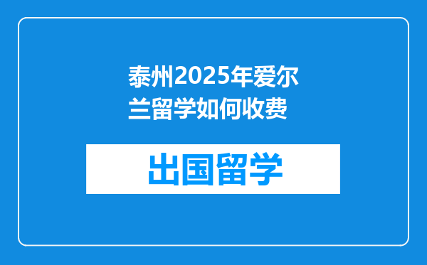 泰州2025年爱尔兰留学如何收费