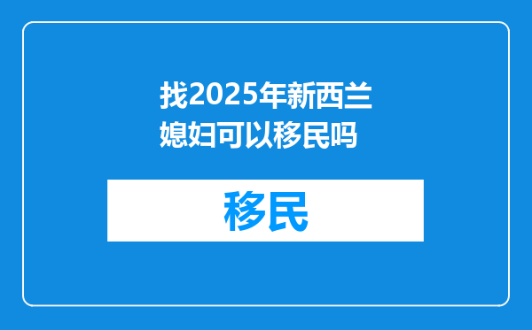 找2025年新西兰媳妇可以移民吗