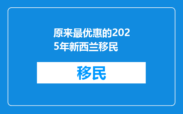 原来最优惠的2025年新西兰移民
